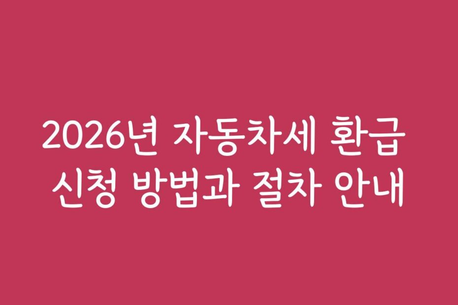 2026년 자동차세 환급 신청 방법과 절차 안내