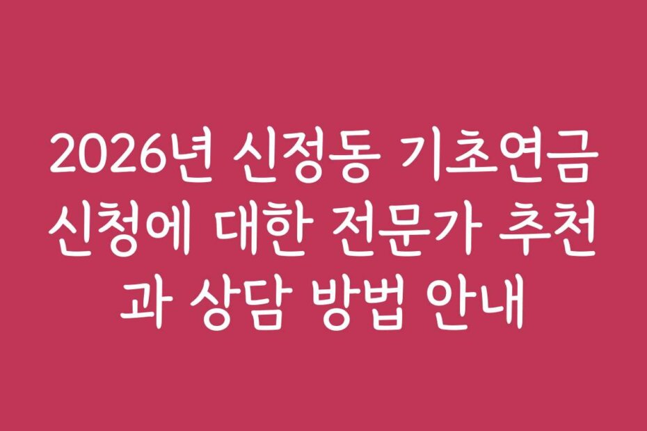 2026년 신정동 기초연금신청에 대한 전문가 추천과 상담 방법 안내