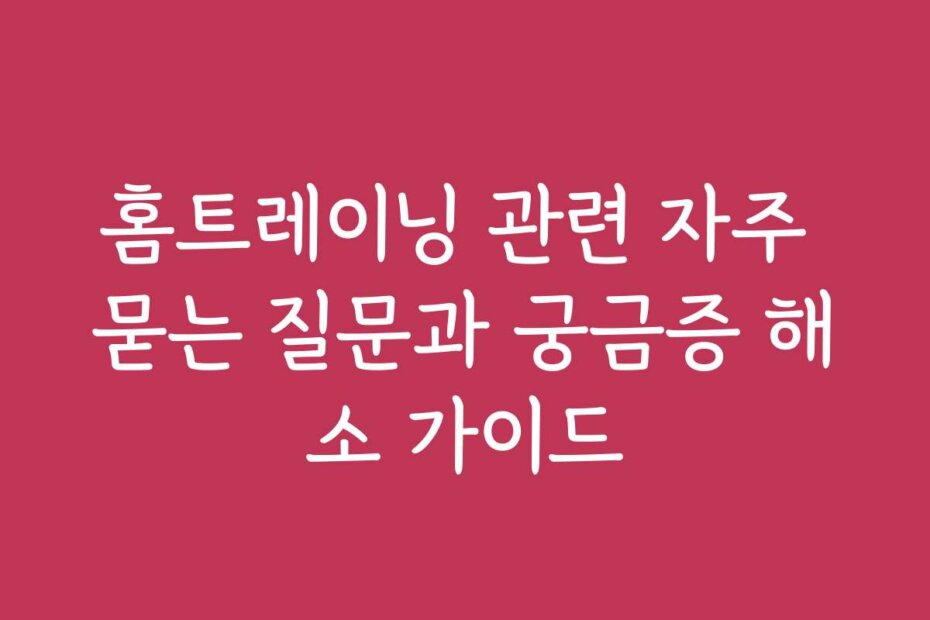 홈트레이닝 관련 자주 묻는 질문과 궁금증 해소 가이드