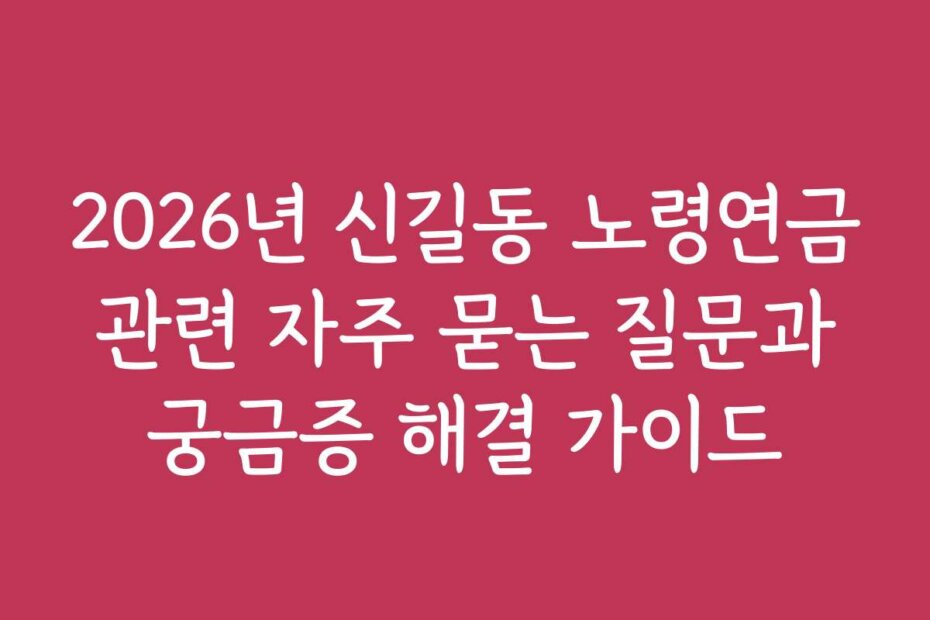 2026년 신길동 노령연금 관련 자주 묻는 질문과 궁금증 해결 가이드
