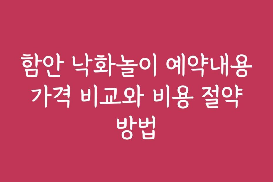 함안 낙화놀이 예약내용 가격 비교와 비용 절약 방법