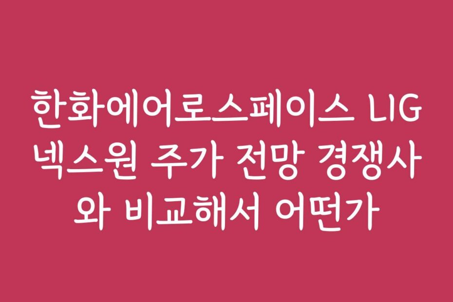 한화에어로스페이스 LIG넥스원 주가 전망 경쟁사와 비교해서 어떤가