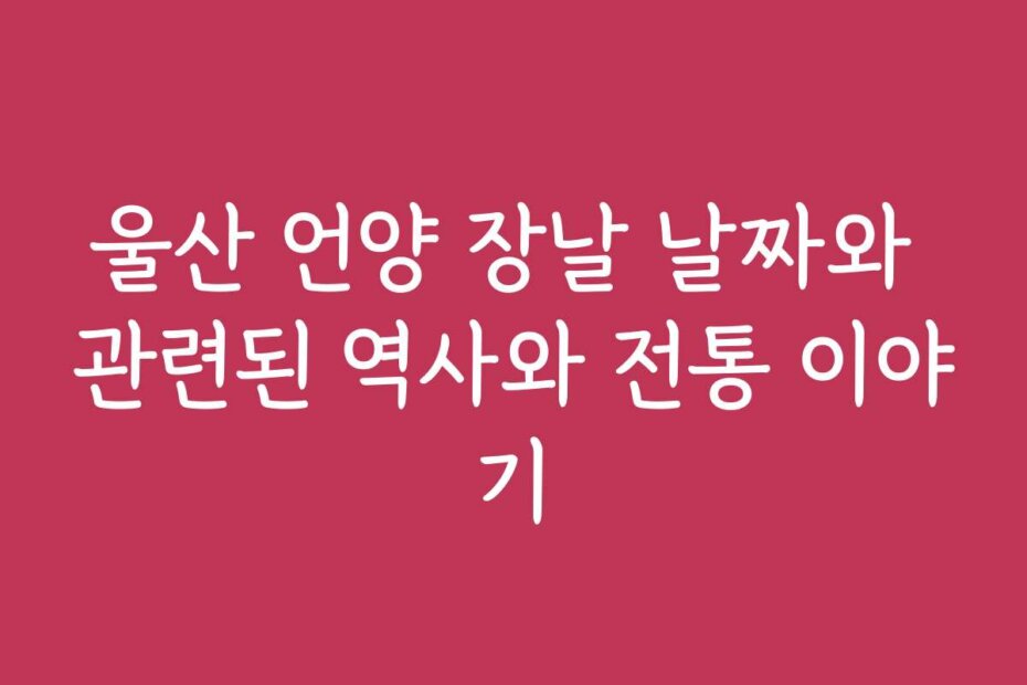 울산 언양 장날 날짜와 관련된 역사와 전통 이야기