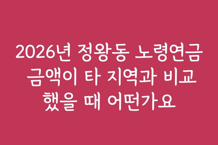 2026년 정왕동 노령연금 금액이 타 지역과 비교했을 때 어떤가요