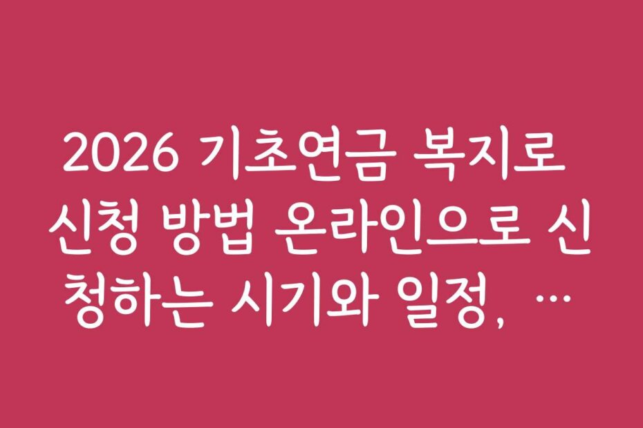 2026 기초연금 복지로 신청 방법 온라인으로 신청하는 시기와 일정, 마감일 꼭 체크하세요