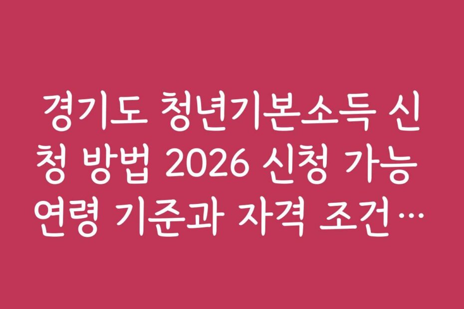경기도 청년기본소득 신청 방법 2026 신청 가능 연령 기준과 자격 조건 최신 업데이트