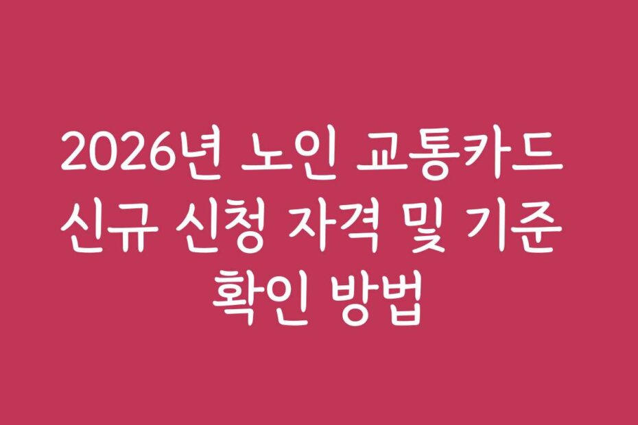 2026년 노인 교통카드 신규 신청 자격 및 기준 확인 방법 2026년 노인 교통카드 신규 신청 자격 및 기준 확인 방법