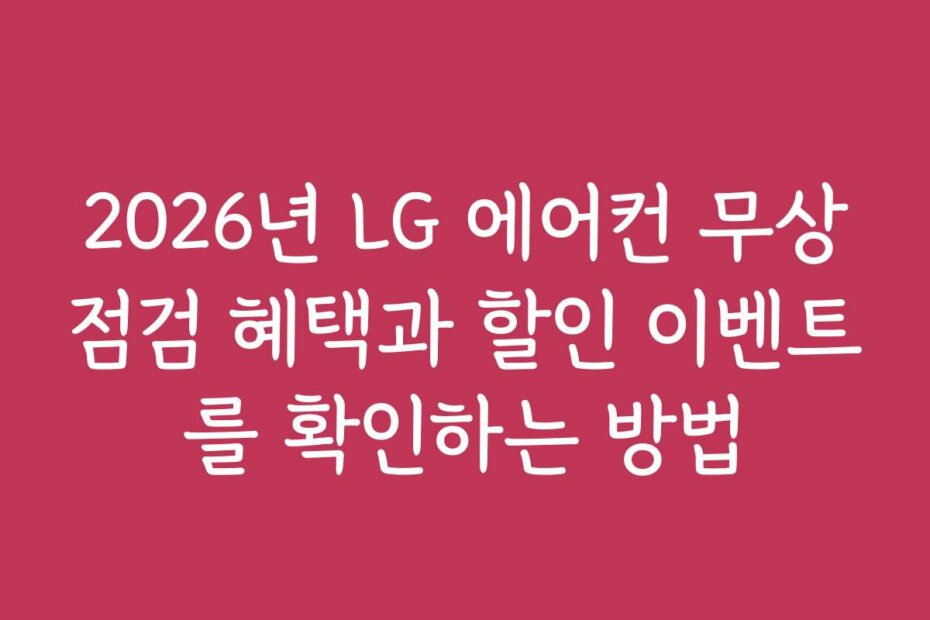 2026년 LG 에어컨 무상점검 혜택과 할인 이벤트를 확인하는 방법