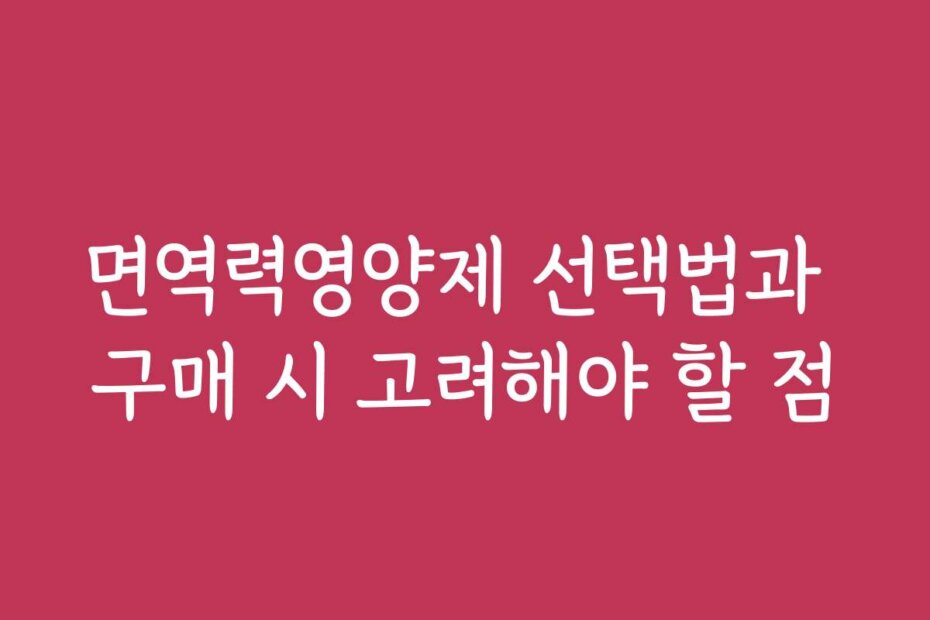 면역력영양제 선택법과 구매 시 고려해야 할 점