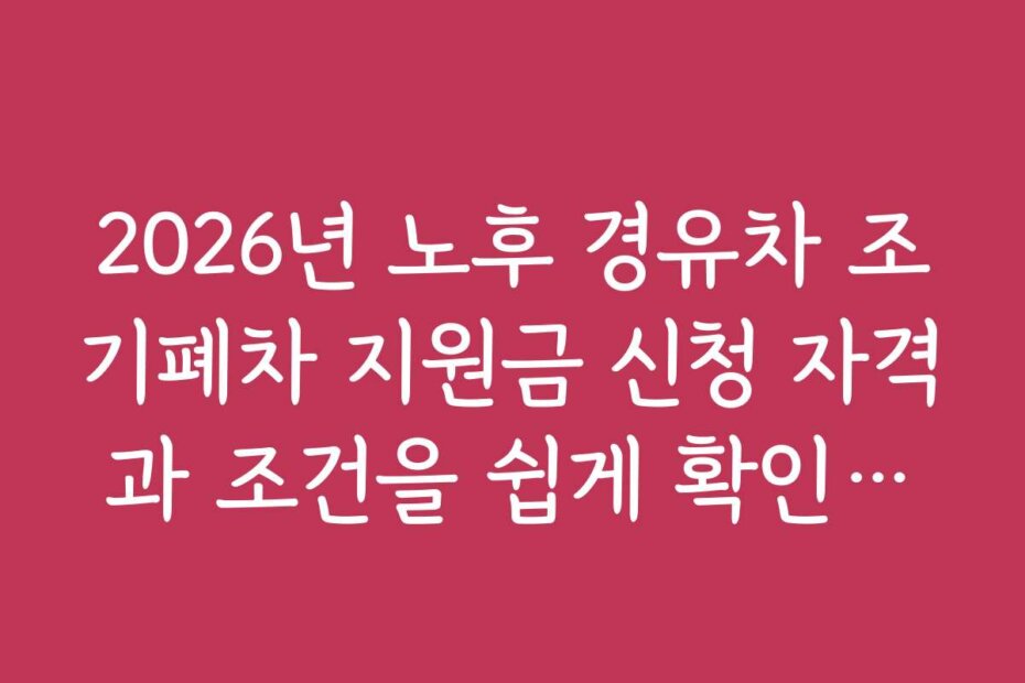 2026년 노후 경유차 조기폐차 지원금 신청 자격과 조건을 쉽게 확인하는 방법