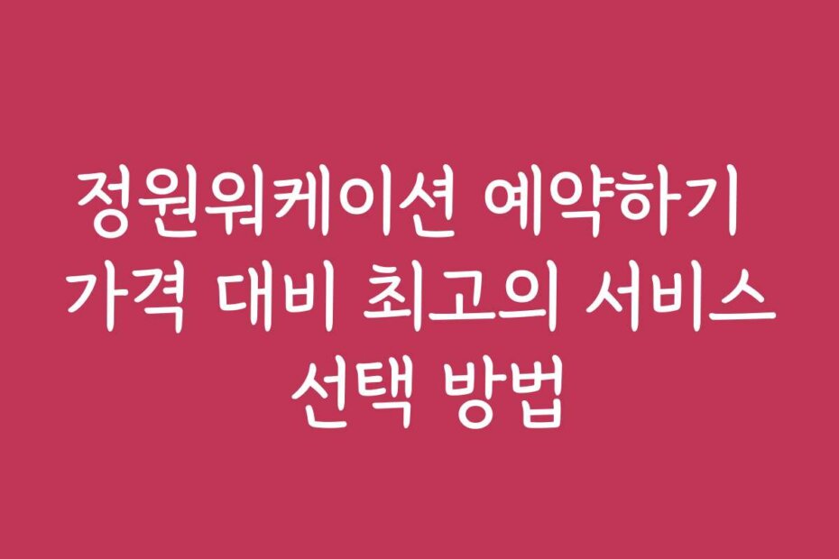 정원워케이션 예약하기 가격 대비 최고의 서비스 선택 방법