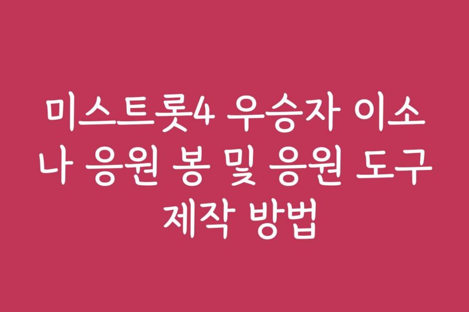 미스트롯4 우승자 이소나 응원 봉 및 응원 도구 제작 방법