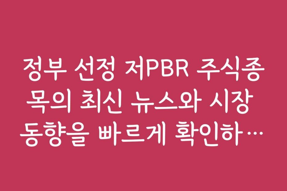 정부 선정 저PBR 주식종목의 최신 뉴스와 시장 동향을 빠르게 확인하는 법