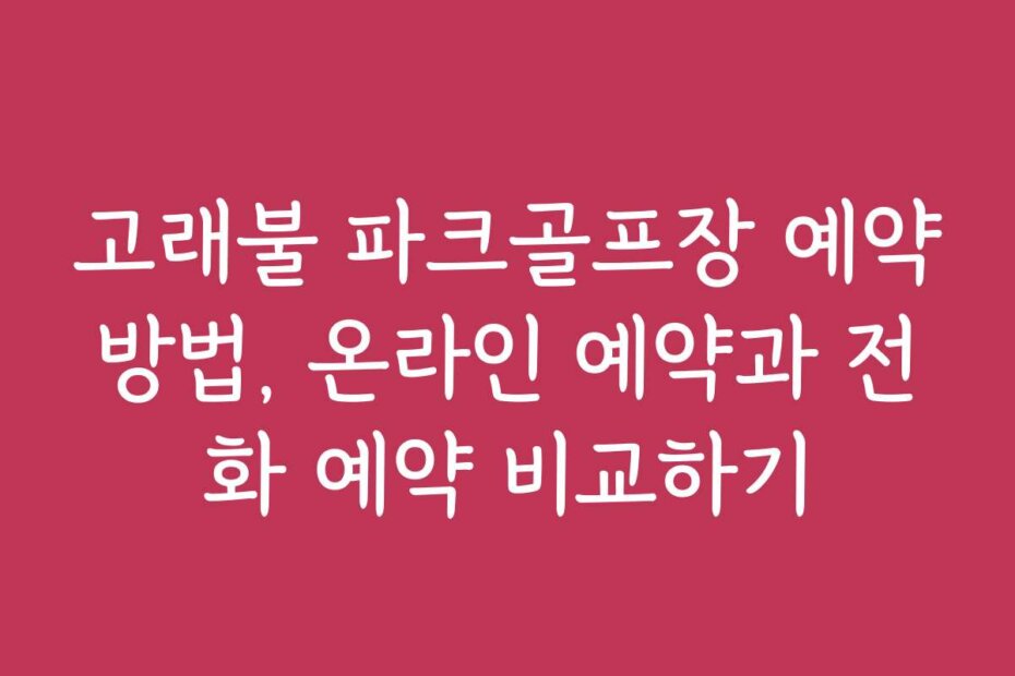 고래불 파크골프장 예약방법, 온라인 예약과 전화 예약 비교하기