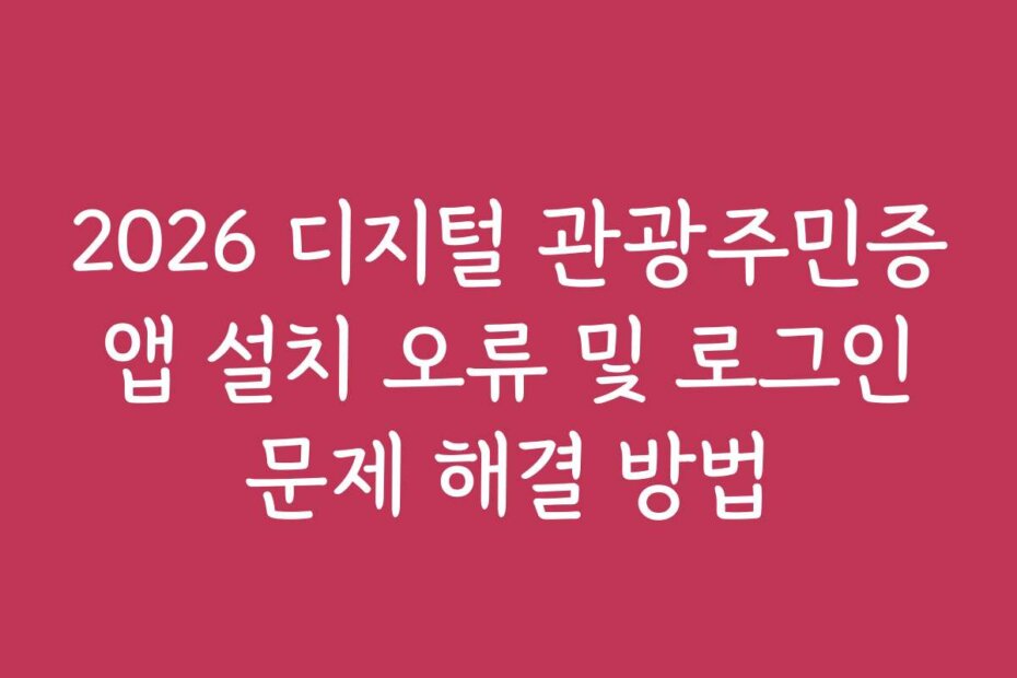 2026 디지털 관광주민증 앱 설치 오류 및 로그인 문제 해결 방법