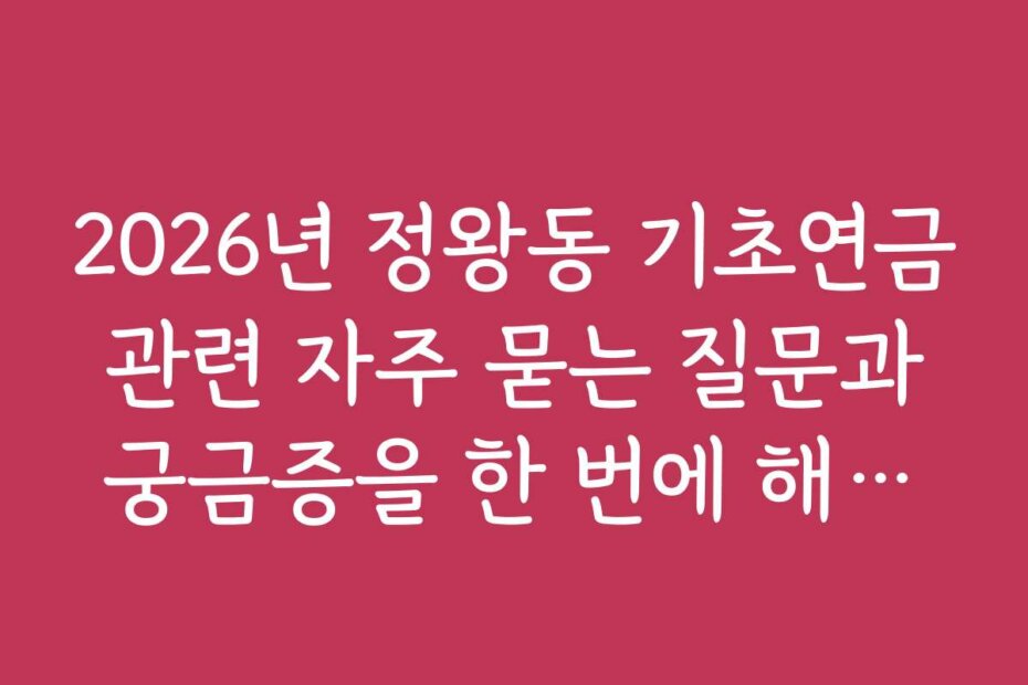 2026년 정왕동 기초연금 관련 자주 묻는 질문과 궁금증을 한 번에 해결하는 방법