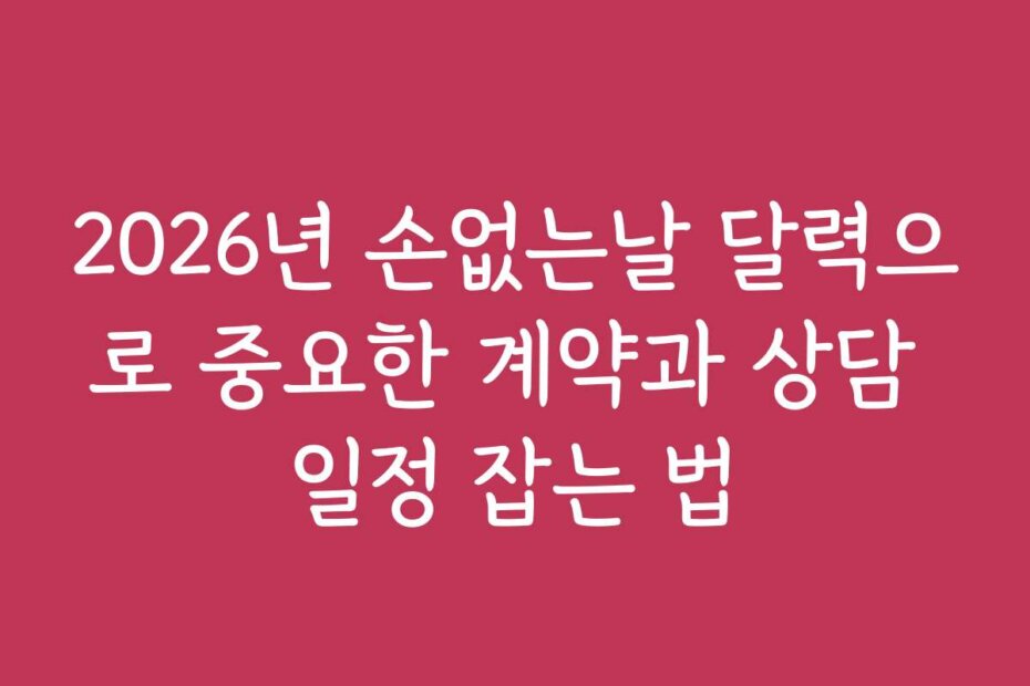 2026년 손없는날 달력으로 중요한 계약과 상담 일정 잡는 법