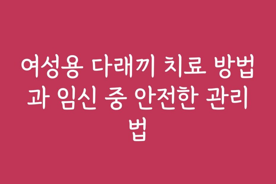 여성용 다래끼 치료 방법과 임신 중 안전한 관리법