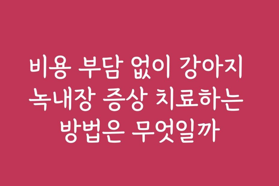 비용 부담 없이 강아지 녹내장 증상 치료하는 방법은 무엇일까