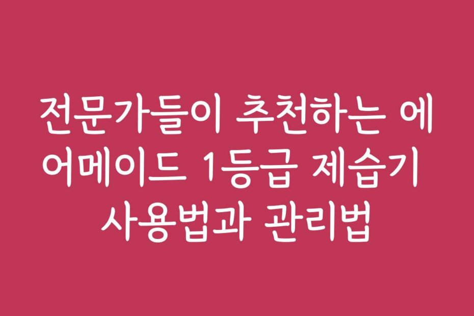 전문가들이 추천하는 에어메이드 1등급 제습기 사용법과 관리법