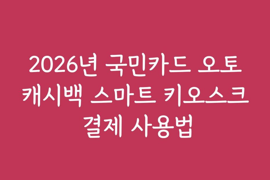 2026년 국민카드 오토캐시백 스마트 키오스크 결제 사용법