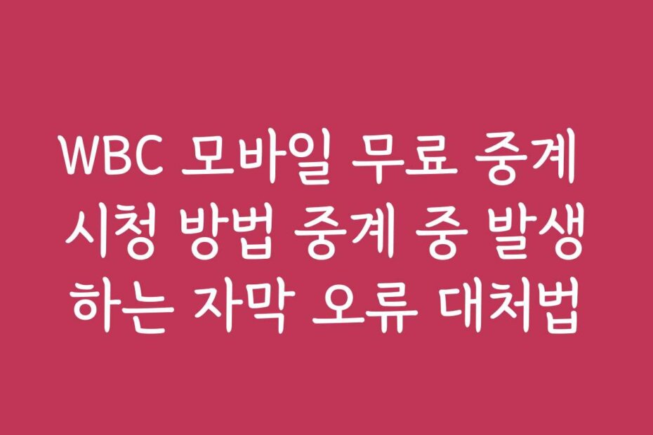 WBC 모바일 무료 중계 시청 방법 중계 중 발생하는 자막 오류 대처법 WBC 모바일 무료 중계 시청 방법 중계 중 발생하는 자막 오류 대처법