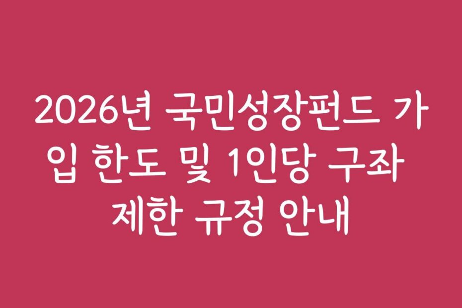 2026년 국민성장펀드 가입 한도 및 1인당 구좌 제한 규정 안내
