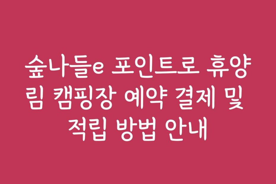 숲나들e 포인트로 휴양림 캠핑장 예약 결제 및 적립 방법 안내