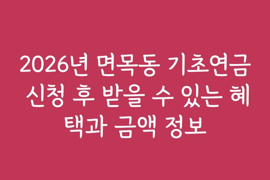 2026년 면목동 기초연금 신청 후 받을 수 있는 혜택과 금액 정보