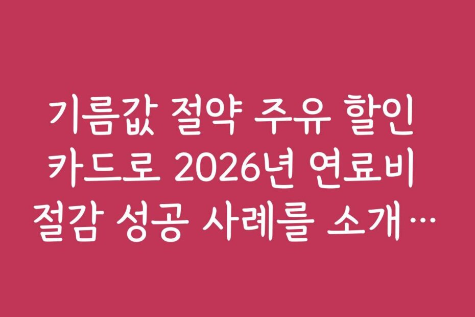 기름값 절약 주유 할인 카드로 2026년 연료비 절감 성공 사례를 소개한다
