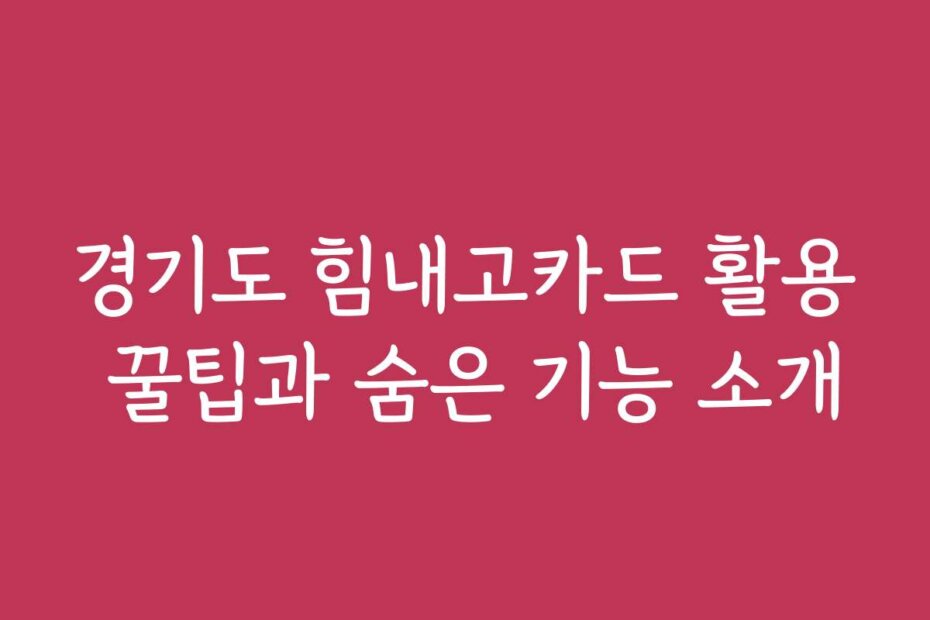 경기도 힘내고카드 활용 꿀팁과 숨은 기능 소개