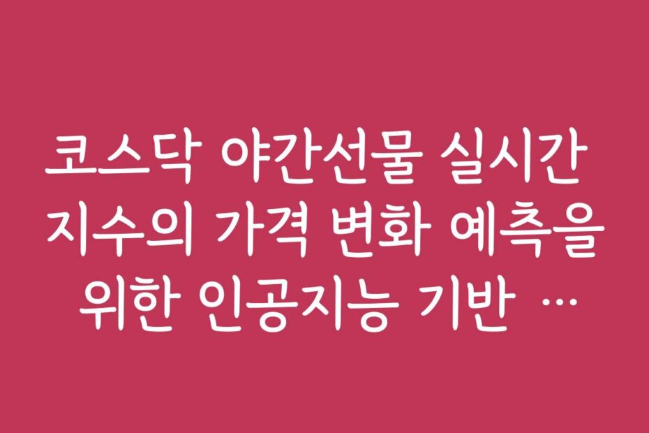 코스닥 야간선물 실시간 지수의 가격 변화 예측을 위한 인공지능 기반 분석 도구 소개 코스닥 야간선물 실시간 지수의 가격 변화 예측을 위한 인공지능 기반 분석 도구 소개