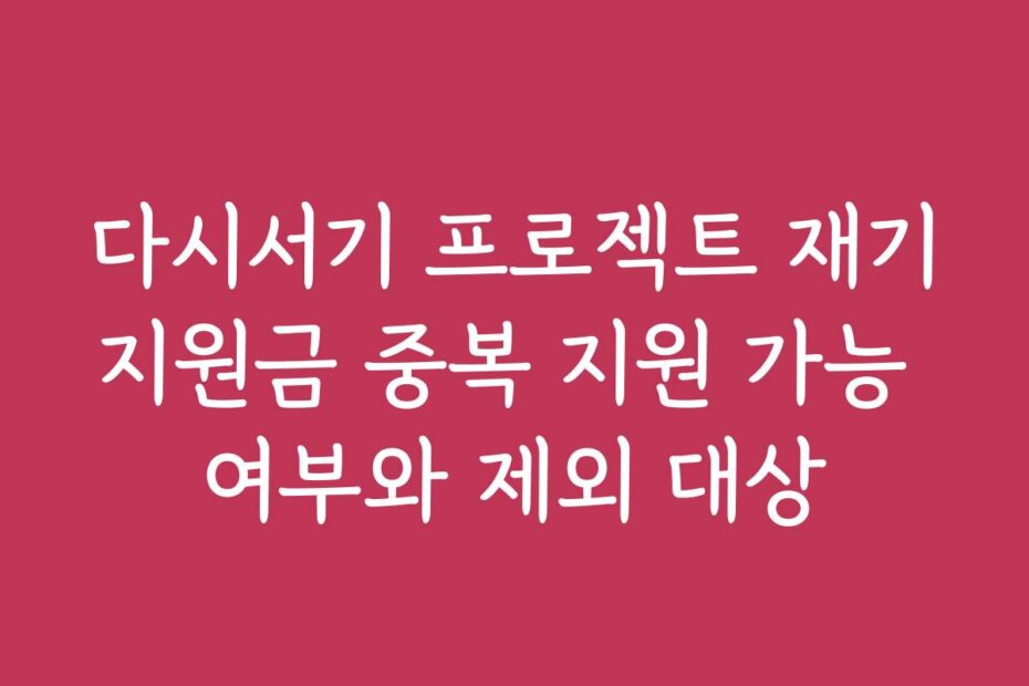 다시서기 프로젝트 재기지원금 중복 지원 가능 여부와 제외 대상