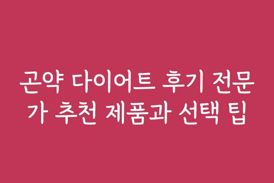 곤약 다이어트 후기 전문가 추천 제품과 선택 팁
