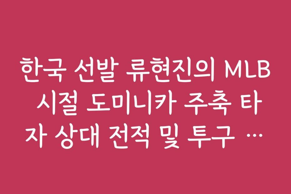 한국 선발 류현진의 MLB 시절 도미니카 주축 타자 상대 전적 및 투구 데이터