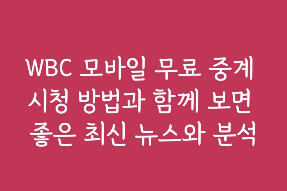 WBC 모바일 무료 중계 시청 방법과 함께 보면 좋은 최신 뉴스와 분석