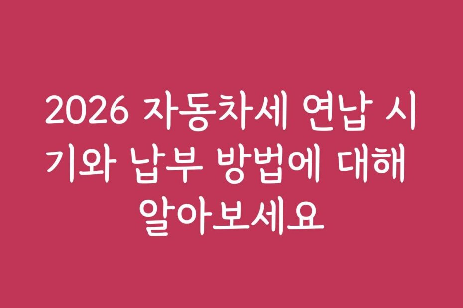 2026 자동차세 연납 시기와 납부 방법에 대해 알아보세요