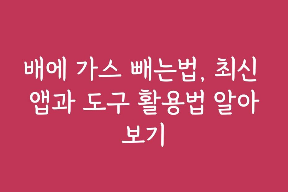 배에 가스 빼는법, 최신 앱과 도구 활용법 알아보기
