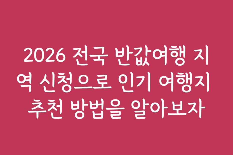 2026 전국 반값여행 지역 신청으로 인기 여행지 추천 방법을 알아보자
