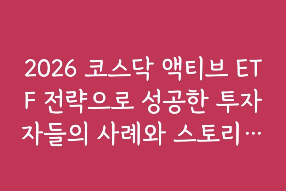 2026 코스닥 액티브 ETF 전략으로 성공한 투자자들의 사례와 스토리를 들어보자