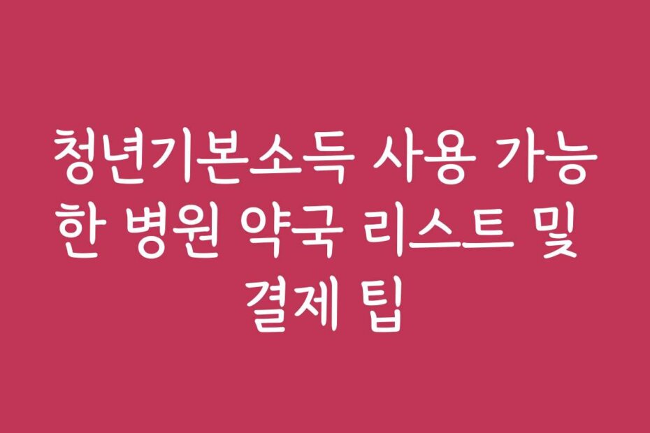 청년기본소득 사용 가능한 병원 약국 리스트 및 결제 팁