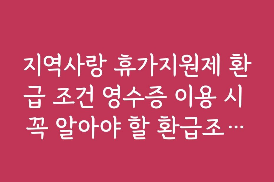 지역사랑 휴가지원제 환급 조건 영수증 이용 시 꼭 알아야 할 환급조건과 제한사항