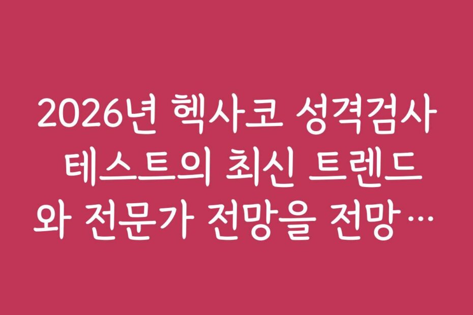 2026년 헥사코 성격검사 테스트의 최신 트렌드와 전문가 전망을 전망해보세요