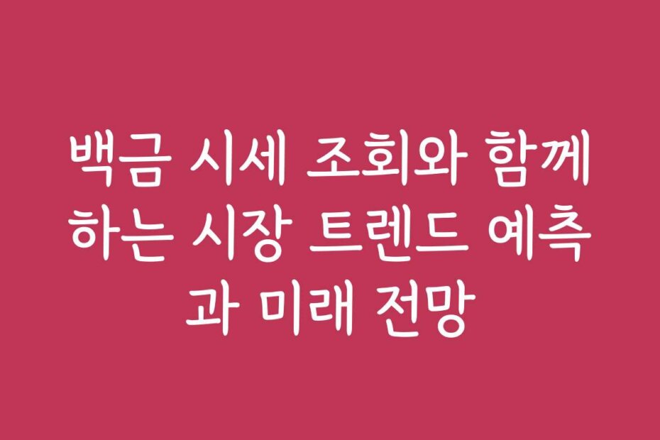 백금 시세 조회와 함께하는 시장 트렌드 예측과 미래 전망