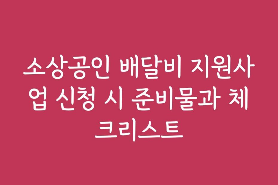 소상공인 배달비 지원사업 신청 시 준비물과 체크리스트