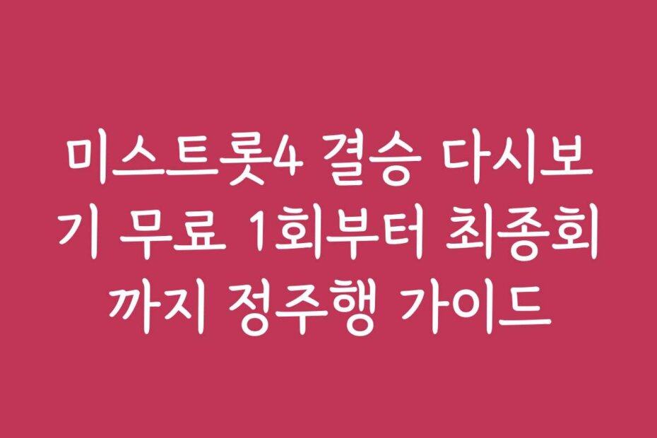 미스트롯4 결승 다시보기 무료 1회부터 최종회까지 정주행 가이드