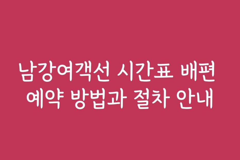 남강여객선 시간표 배편 예약 방법과 절차 안내