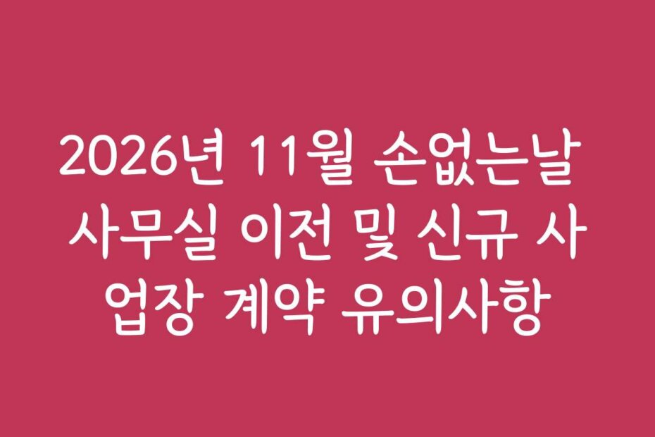 2026년 11월 손없는날 사무실 이전 및 신규 사업장 계약 유의사항