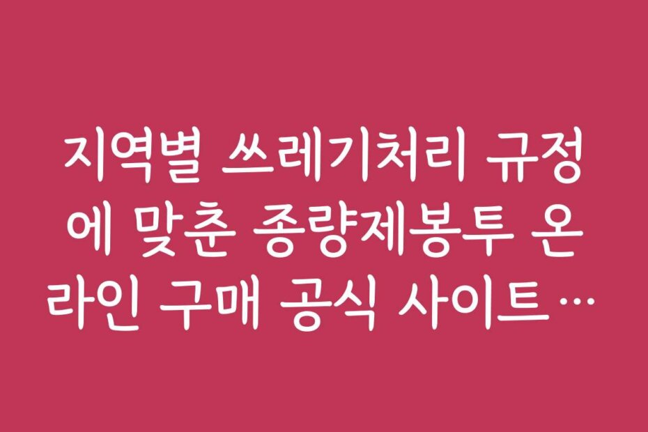 지역별 쓰레기처리 규정에 맞춘 종량제봉투 온라인 구매 공식 사이트 추천
