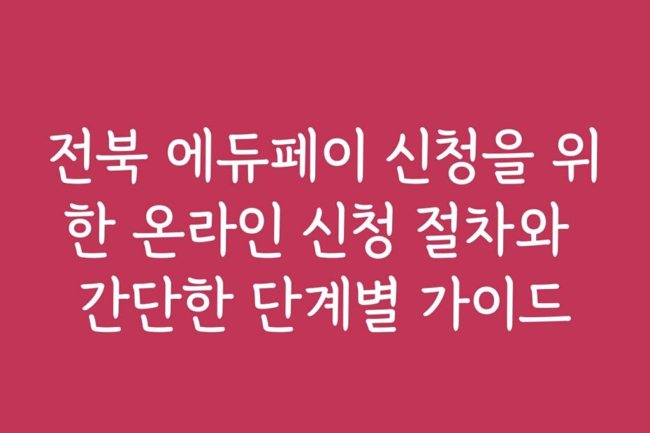 전북 에듀페이 신청을 위한 온라인 신청 절차와 간단한 단계별 가이드